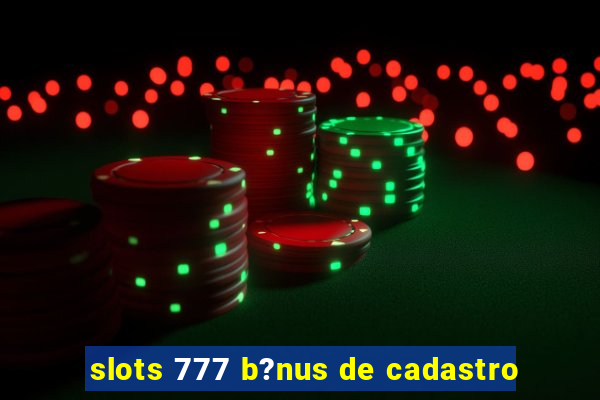 slots 777 b?nus de cadastro