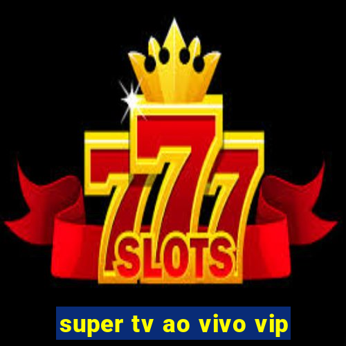 super tv ao vivo vip