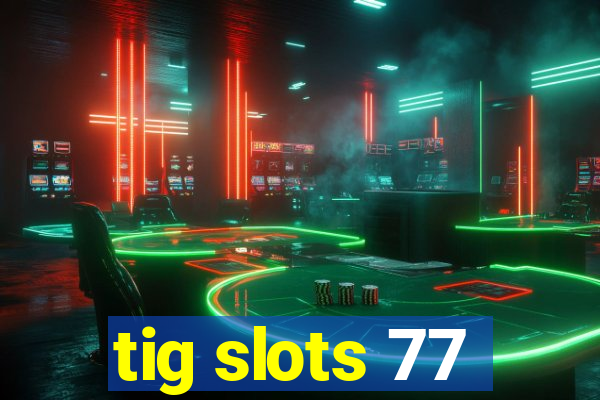 tig slots 77