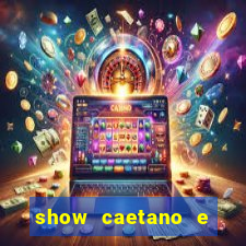 show caetano e maria betania bh