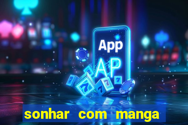 sonhar com manga madura jogo do bicho