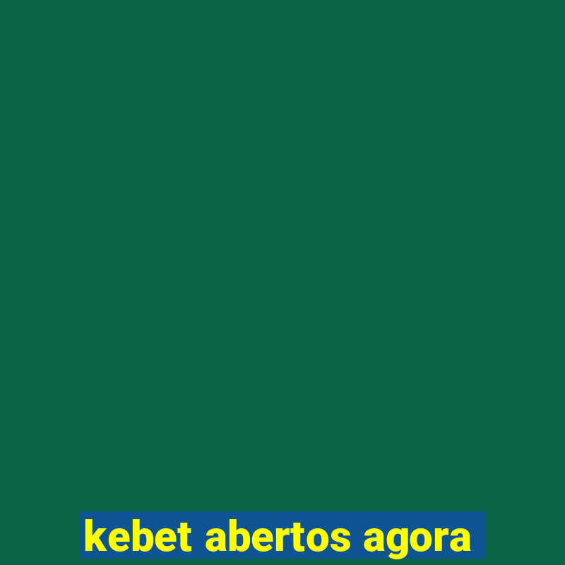 kebet abertos agora