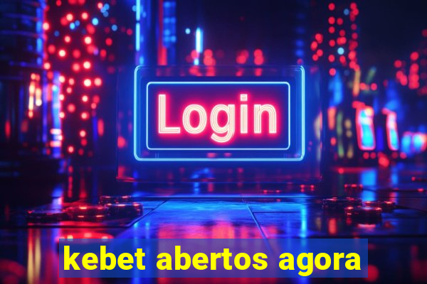 kebet abertos agora