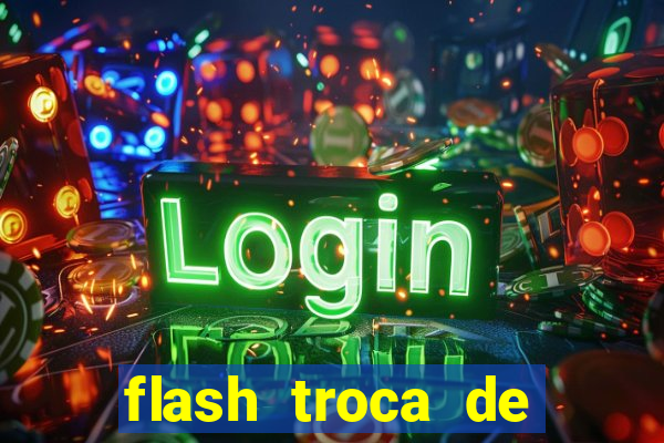 flash troca de corpo parte 2