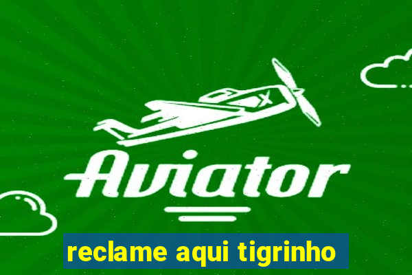 reclame aqui tigrinho