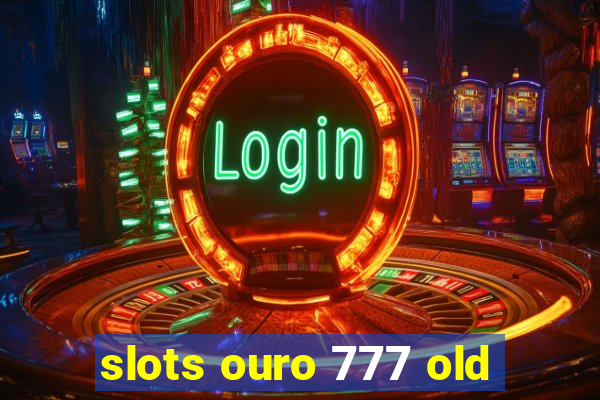 slots ouro 777 old