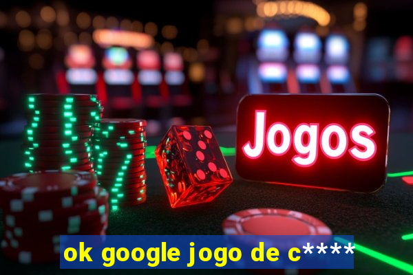 ok google jogo de c****