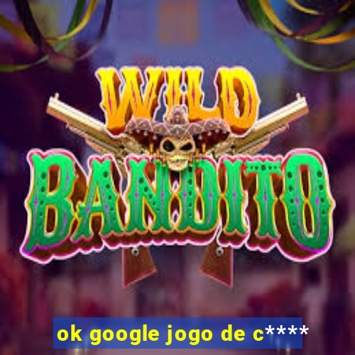 ok google jogo de c****