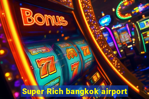 Super Rich bangkok airport