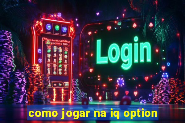 como jogar na iq option