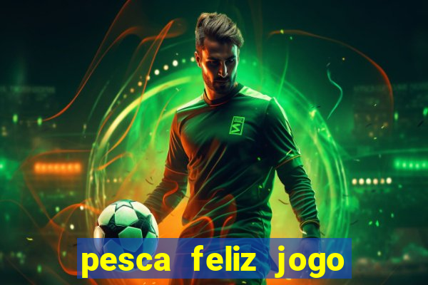 pesca feliz jogo ganhar dinheiro