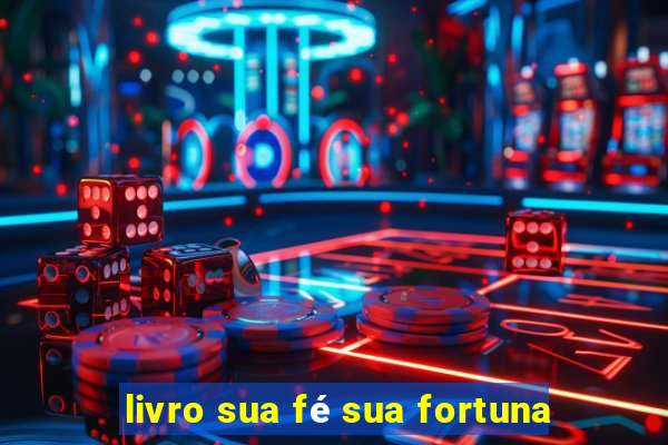 livro sua fé sua fortuna