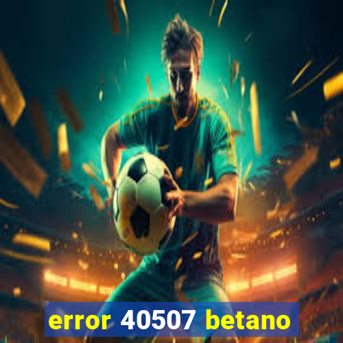 error 40507 betano