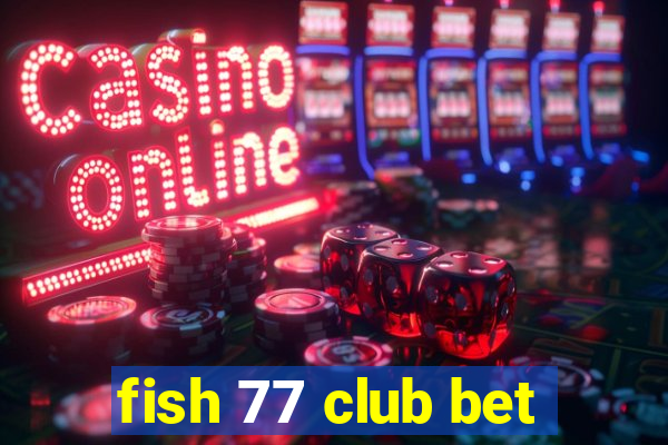 fish 77 club bet