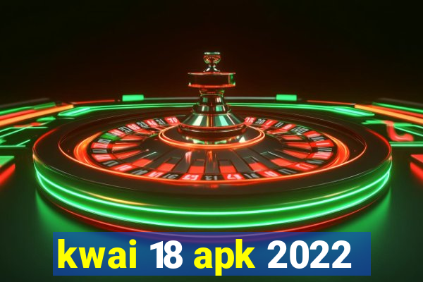 kwai 18 apk 2022