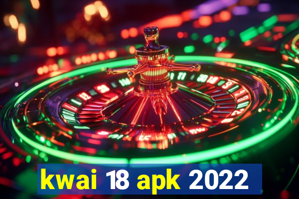 kwai 18 apk 2022