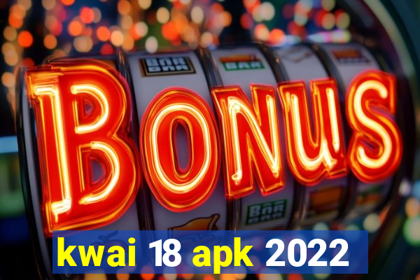 kwai 18 apk 2022