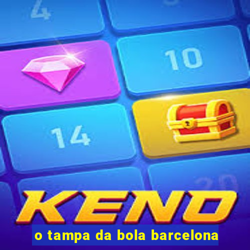 o tampa da bola barcelona