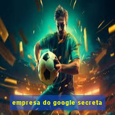 empresa do google secreta